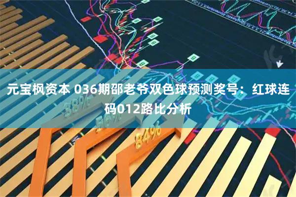 元宝枫资本 036期邵老爷双色球预测奖号：红球连码012路比分析