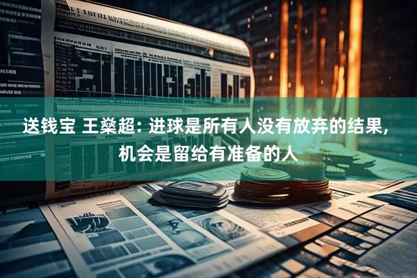 送钱宝 王燊超: 进球是所有人没有放弃的结果, 机会是留给有准备的人