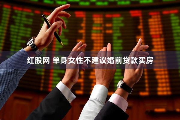 红股网 单身女性不建议婚前贷款买房