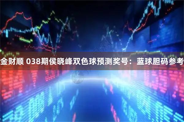 金财顺 038期侯晓峰双色球预测奖号：蓝球胆码参考