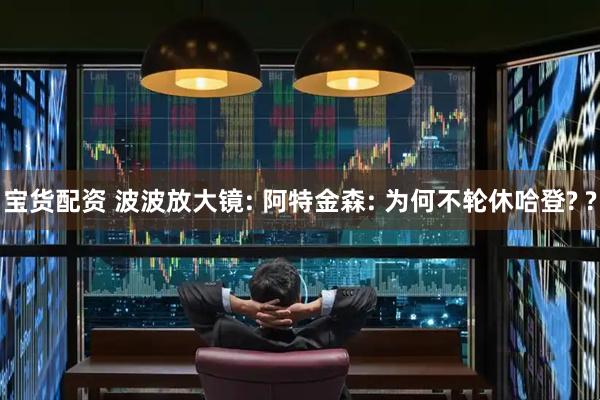 宝货配资 波波放大镜: 阿特金森: 为何不轮休哈登? ?
